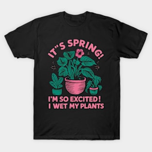 It's Spring I'm So Excited I Wet My Plants Planting Garden T-Shirt